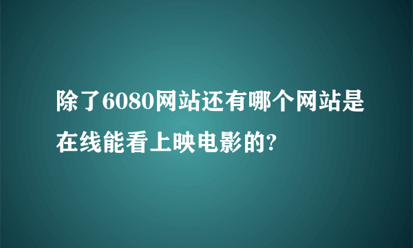 除了6080网站还有哪个网站是在线能看上映电影的?