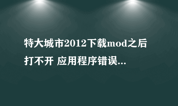 特大城市2012下载mod之后打不开 应用程序错误 该内存不能为written怎么办