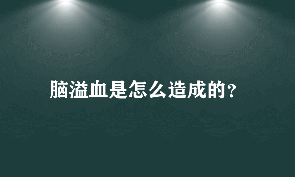 脑溢血是怎么造成的？