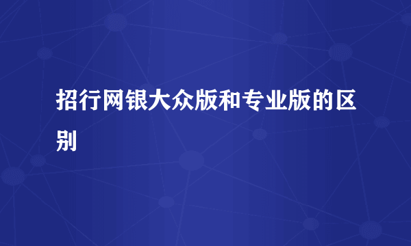 招行网银大众版和专业版的区别