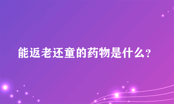 能返老还童的药物是什么？