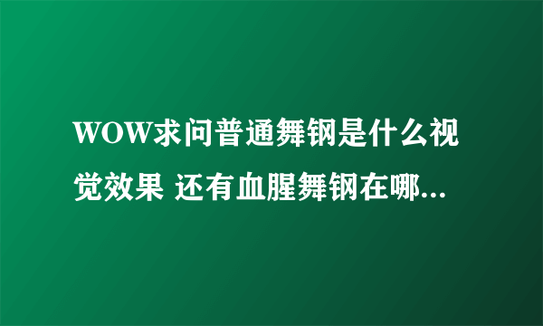 WOW求问普通舞钢是什么视觉效果 还有血腥舞钢在哪里换 求大神