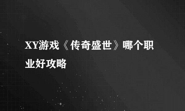 XY游戏《传奇盛世》哪个职业好攻略