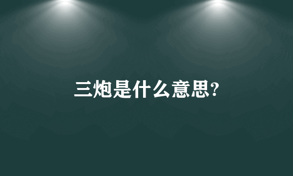 三炮是什么意思?