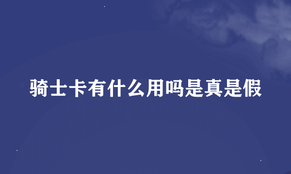 骑士卡有什么用吗是真是假