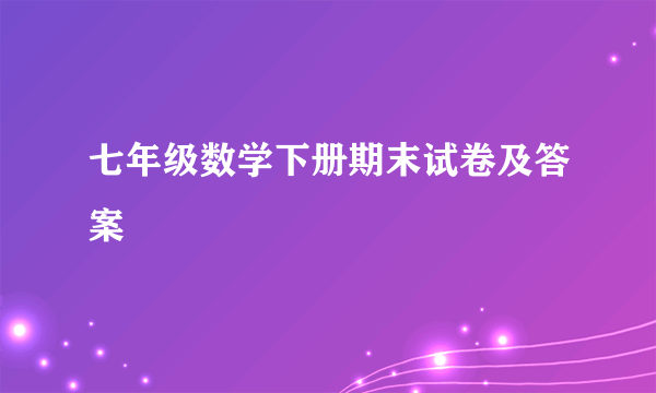 七年级数学下册期末试卷及答案