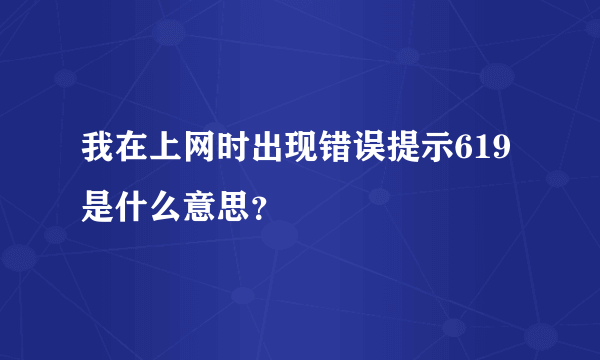 我在上网时出现错误提示619是什么意思？