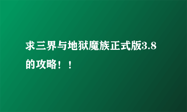 求三界与地狱魔族正式版3.8的攻略！！