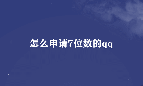 怎么申请7位数的qq