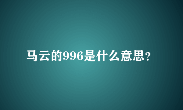 马云的996是什么意思？