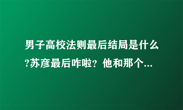 男子高校法则最后结局是什么?苏彦最后咋啦？他和那个什么神什么岚的人约定了什么