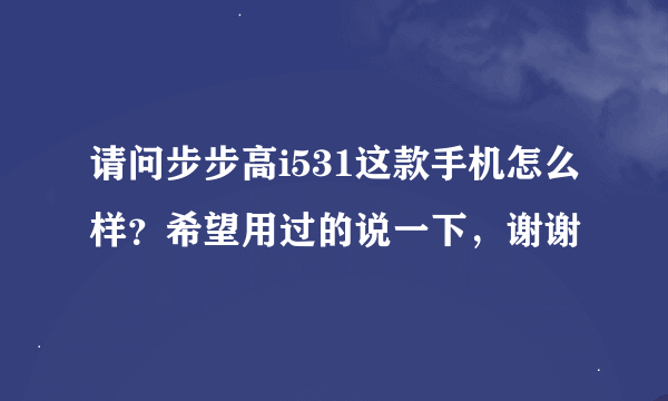 请问步步高i531这款手机怎么样？希望用过的说一下，谢谢