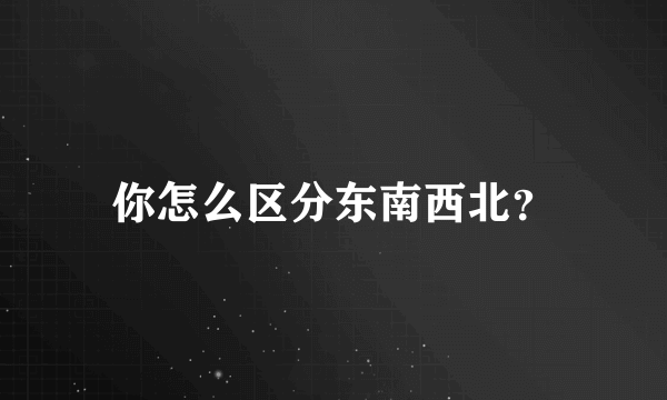 你怎么区分东南西北？