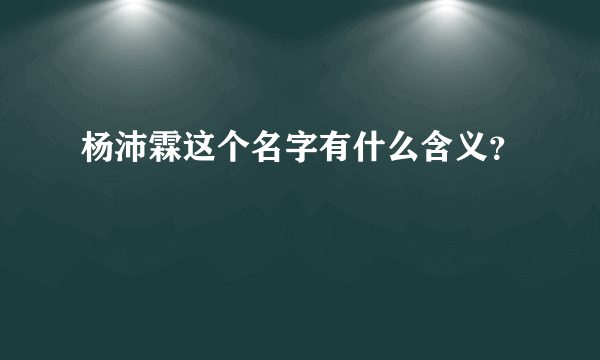 杨沛霖这个名字有什么含义？