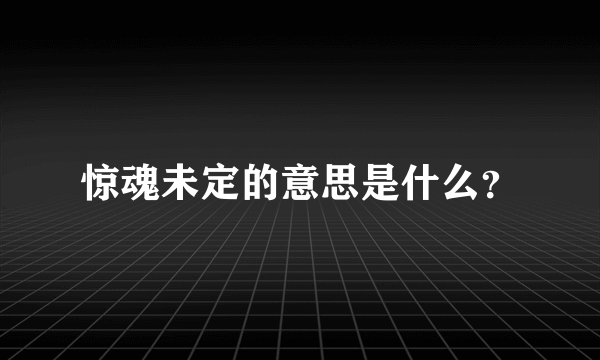 惊魂未定的意思是什么？