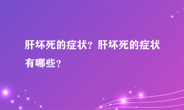 肝坏死的症状？肝坏死的症状有哪些？