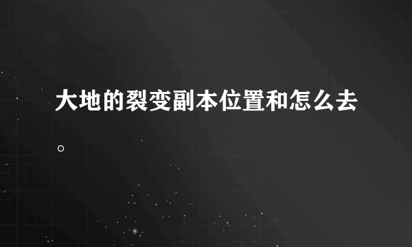 大地的裂变副本位置和怎么去。