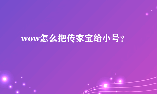 wow怎么把传家宝给小号？