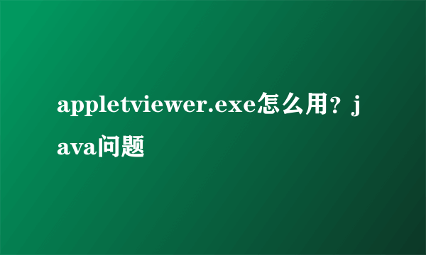 appletviewer.exe怎么用？java问题