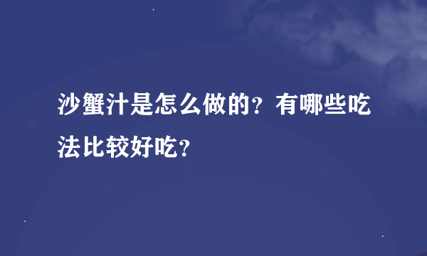 沙蟹汁是怎么做的？有哪些吃法比较好吃？