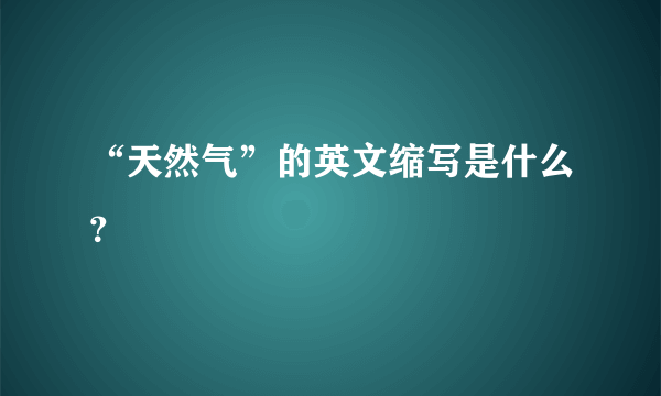 “天然气”的英文缩写是什么？