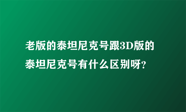 老版的泰坦尼克号跟3D版的泰坦尼克号有什么区别呀？