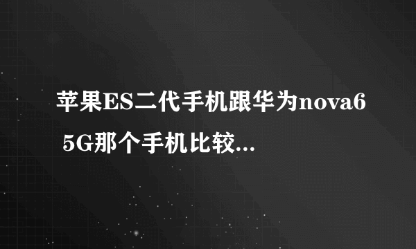 苹果ES二代手机跟华为nova6 5G那个手机比较好比较强？