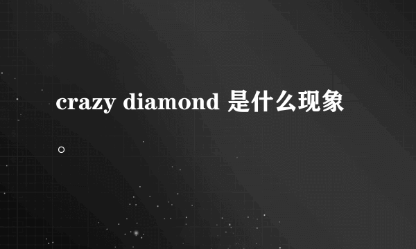 crazy diamond 是什么现象。