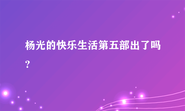 杨光的快乐生活第五部出了吗？