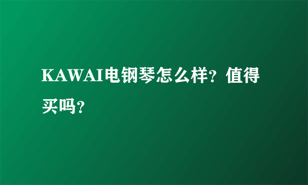 KAWAI电钢琴怎么样？值得买吗？