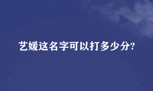 艺媛这名字可以打多少分?