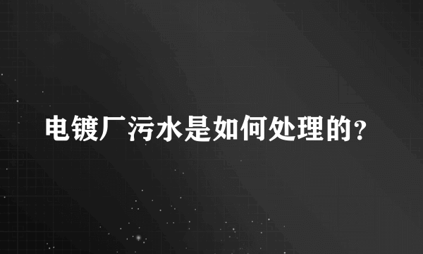 电镀厂污水是如何处理的？