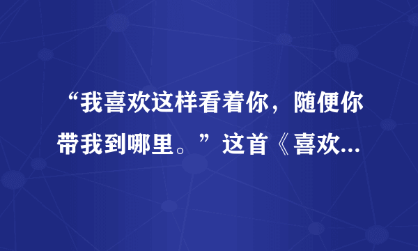 “我喜欢这样看着你，随便你带我到哪里。”这首《喜欢你》是谁唱的？