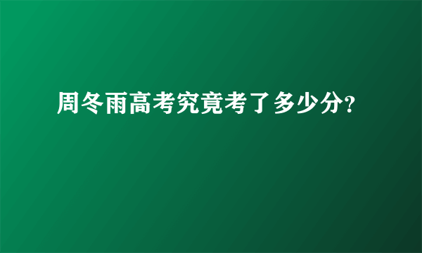 周冬雨高考究竟考了多少分？