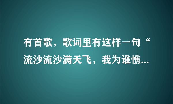 有首歌，歌词里有这样一句“流沙流沙满天飞，我为谁憔悴”求歌名