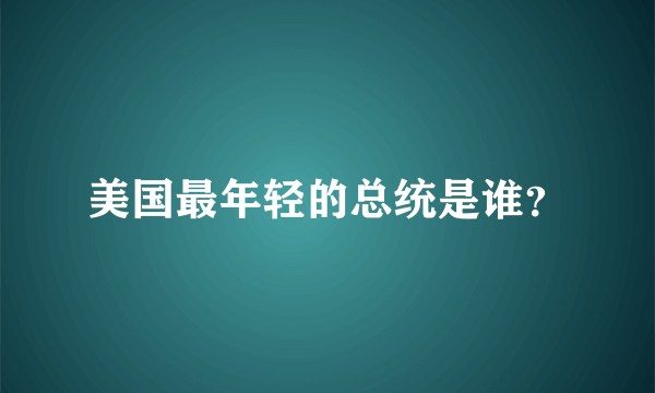 美国最年轻的总统是谁？