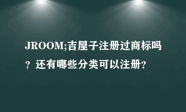 JROOM;吉屋子注册过商标吗？还有哪些分类可以注册？