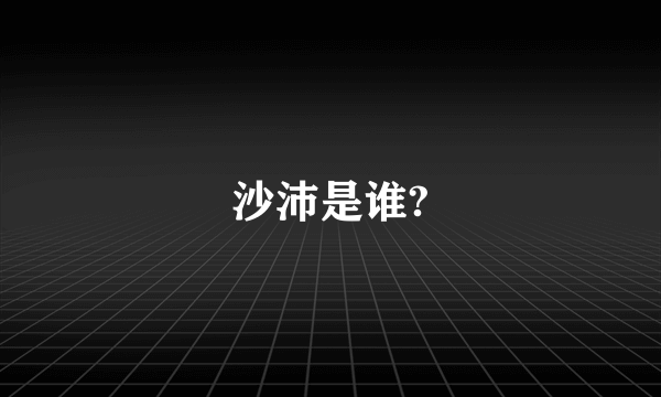 沙沛是谁?