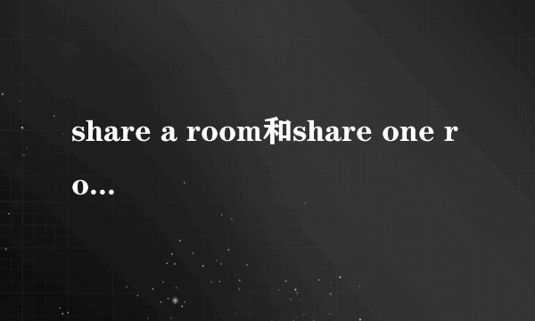 share a room和share one room区别？