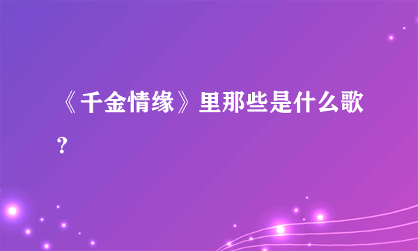 《千金情缘》里那些是什么歌？