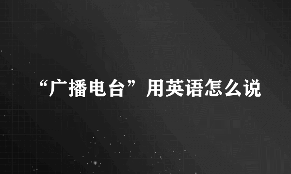 “广播电台”用英语怎么说