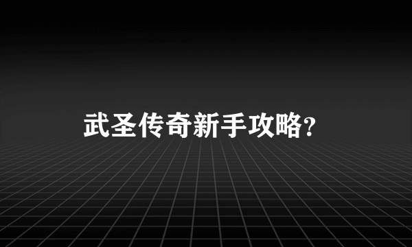 武圣传奇新手攻略？