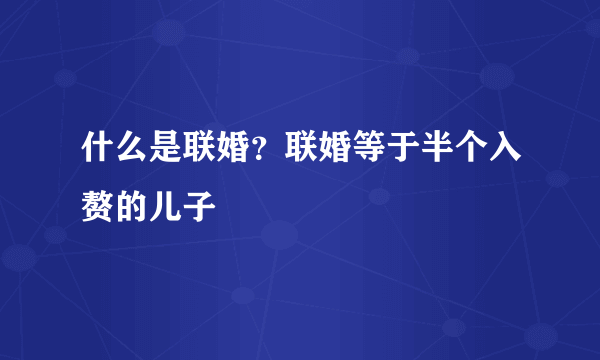 什么是联婚？联婚等于半个入赘的儿子