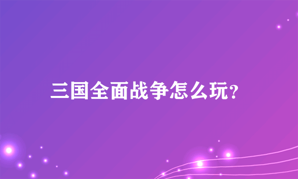 三国全面战争怎么玩？