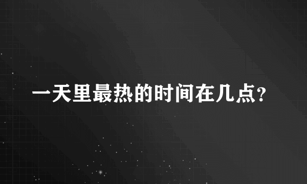 一天里最热的时间在几点？