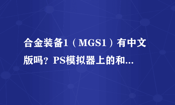 合金装备1（MGS1）有中文版吗？PS模拟器上的和PC上的都行。