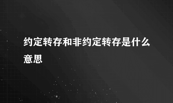 约定转存和非约定转存是什么意思