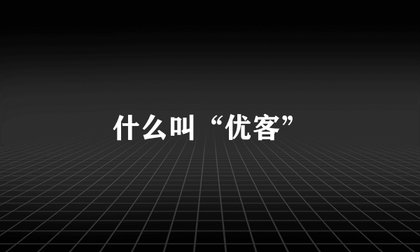 什么叫“优客”