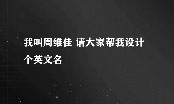 我叫周维佳 请大家帮我设计个英文名