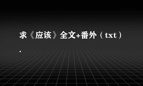 求《应该》全文+番外（txt）.